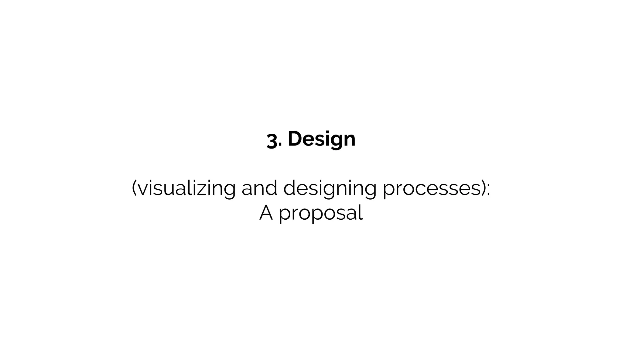 3. Design
(visualizing and designing processes):
A proposal
 