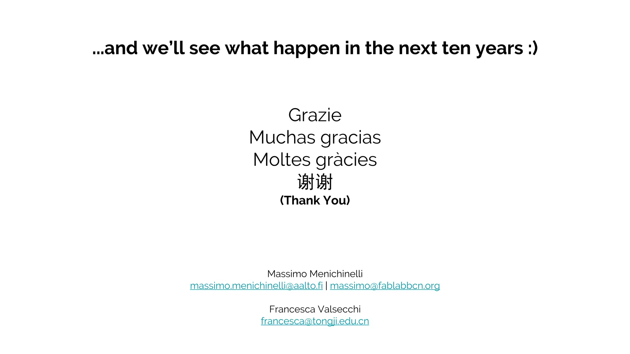 Grazie
Muchas gracias
Moltes gràcies
谢谢
(Thank You)
Massimo Menichinelli
massimo.menichinelli@aalto.fi | massimo@fablabbcn.org
Francesca Valsecchi
francesca@tongji.edu.cn
...and we’ll see what happen in the next ten years :)
 