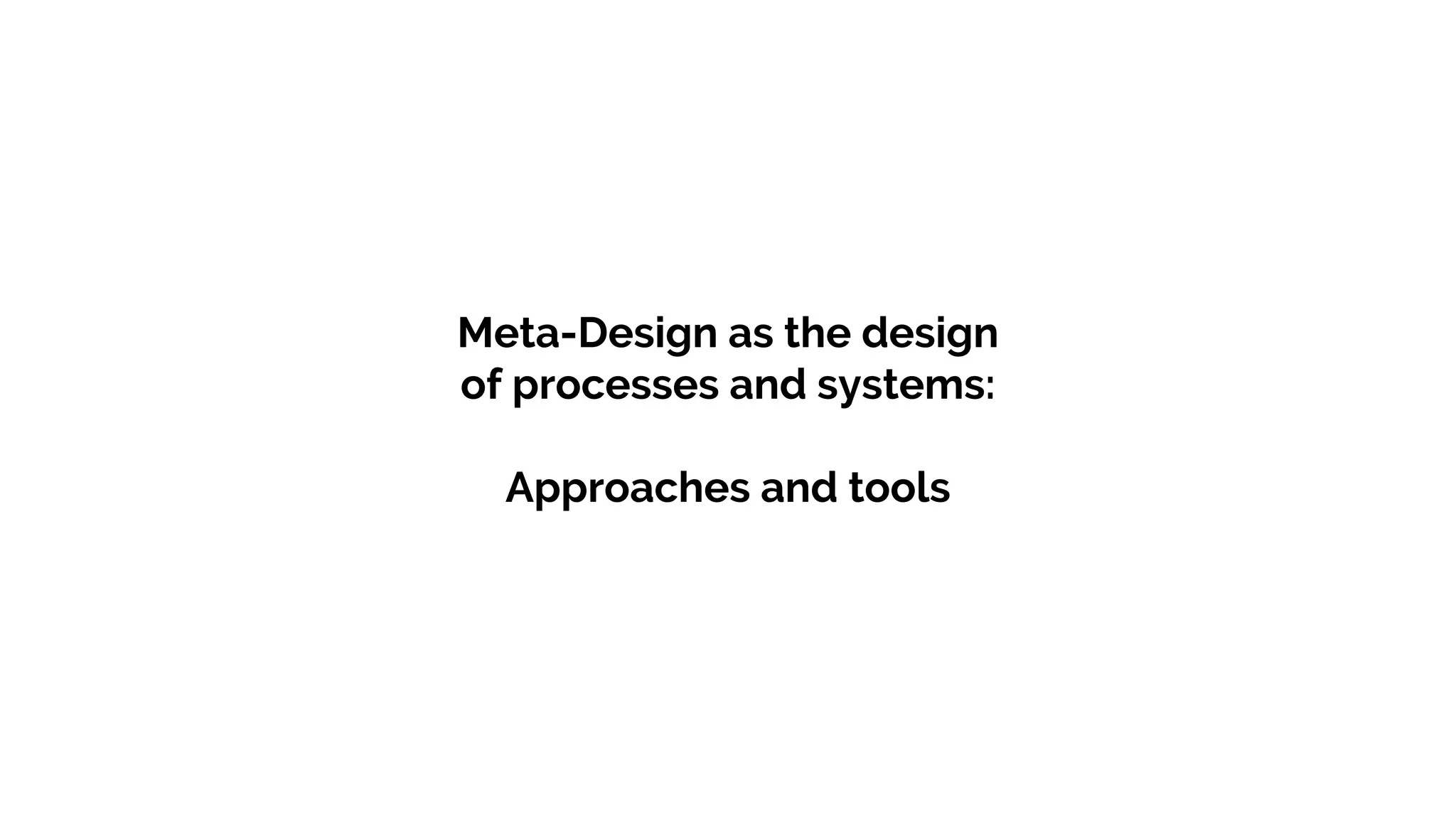 Meta-Design as the design
of processes and systems:
Approaches and tools
 