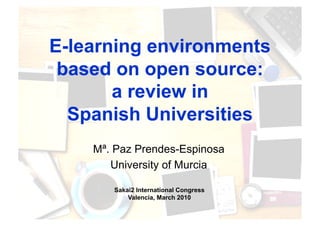 E-learning environments 
based on open source: 
a review in 
Spanish Universities 
Mª. Paz Prendes-Espinosa 
University of Murcia 
Sakai2 International Congress 
Valencia, March 2010 
 