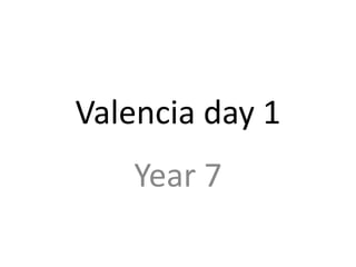 Valencia day 1
    Year 7
 