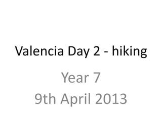 Valencia Day 2 - hiking
       Year 7
   9th April 2013
 