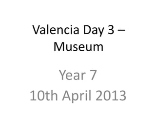 Valencia Day 3 –
    Museum

    Year 7
10th April 2013
 