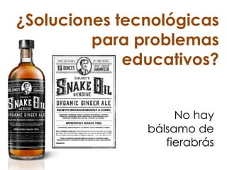 ¿Soluciones tecnológicas
para problemas
educativos?
No hay
bálsamo de
fierabrás
 