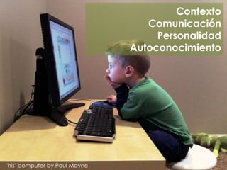 "his" computer by Paul Mayne
Contexto
Comunicación
Personalidad
Autoconocimiento
 