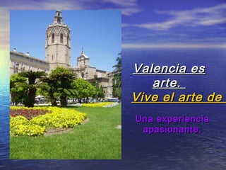 Valencia esValencia es
arte.arte.
Vive el arte deVive el arte de
Una experienciaUna experiencia
apasionante.apasionante.
 