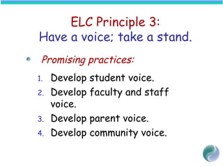 ELC Principle 3:
Have a voice; take a stand.
Promising practices:
1. Develop student voice.
2. Develop faculty and staff
voice.
3. Develop parent voice.
4. Develop community voice.
 