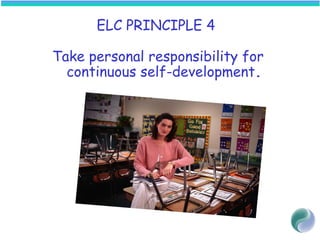 ELC PRINCIPLE 4
Take personal responsibility for
continuous self-development.
 
 