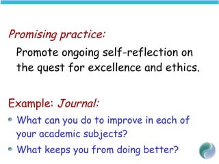 Promising practice:
Promote ongoing self-reflection on
the quest for excellence and ethics.
Example: Journal:
What can you do to improve in each of
your academic subjects?
What keeps you from doing better?
 