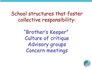 School structures that foster
collective responsibility:
“Brother’s Keeper”
Culture of critique
Advisory groups
Concern meetings
 