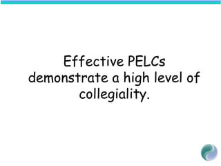 Effective PELCs
demonstrate a high level of
collegiality.
 