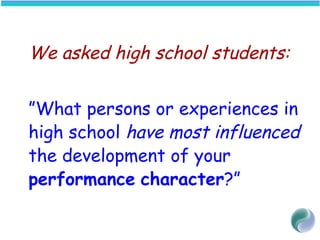 We asked high school students:
”What persons or experiences in
high school have most influenced
the development of your
performance character?”
 