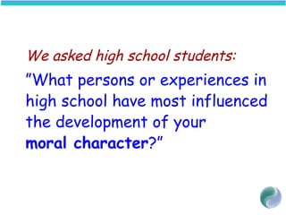 We asked high school students:
”What persons or experiences in
high school have most influenced
the development of your
moral character?”
 