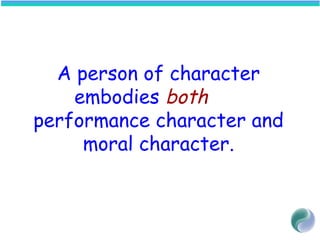 A person of character
embodies both
performance character and
moral character.
 