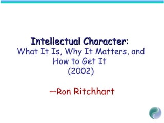 Intellectual Character:Intellectual Character:
What It Is, Why It Matters, and
How to Get It
(2002)
—Ron Ritchhart
 