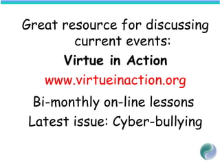 Great resource for discussing
current events:
Virtue in Action
www.virtueinaction.org
Bi-monthly on-line lessons
Latest issue: Cyber-bullying
 