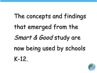 The concepts and findingsThe concepts and findings
that emerged from thethat emerged from the
Smart & GoodSmart & Good study arestudy are
now being used by schoolsnow being used by schools
K-12.K-12.
 