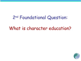 2nd
Foundational Question:
What is character education?
 