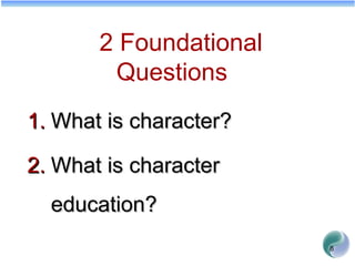 8
2 Foundational
Questions
1.1. What is character?What is character?
2.2. What is characterWhat is character
education?education?
 