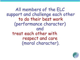 All members of the ELC
support and challenge each other
to do their best work
(performance character)
and
treat each other with
respect and care
(moral character).
 