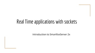 Real Time applications with sockets
Introduction to SmartfoxServer 2x
 