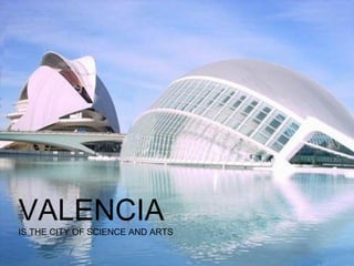 VALENCIA

IS THE CITY OF SCIENCE AND ARTS

 