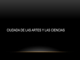 CIUDADA DE LAS ARTES Y LAS CIENCIAS
 