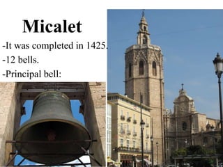 Micalet 
-It was completed in 1425. 
-12 bells. 
-Principal bell: 
 
