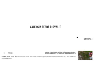 VALENCIA TERRE D’OVALIE
R
 PARTAGER REPORTAGES (HTTP://WWW.OUTSIDER-MAG.FR/CATEGORY/REPORTAGES/)
Posté le: oct 31, 2015  Francois Miguel Boudet (http://www.outsider-mag.fr/author/francois-miguel-boudet/)  0 (http://www.outsider-mag.fr/valencia-terre-
dovalie/#respond)
Découvrez auss

 