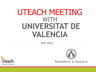 UTEACH MEETING
WITH
UNIVERSITAT DE
VALENCIA
MAY 2015.
 