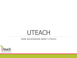 UTEACH
SOME BACKGROUND ABOUT UTEACH
 