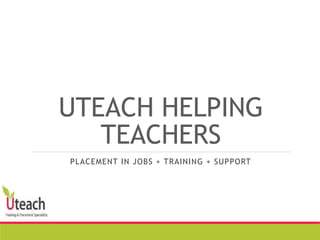 UTEACH HELPING
TEACHERS
PLACEMENT IN JOBS + TRAINING + SUPPORT
 
