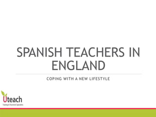 SPANISH TEACHERS IN
ENGLAND
COPING WITH A NEW LIFESTYLE
 