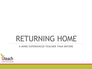 RETURNING HOME
A MORE EXPERIENCED TEACHER THAN BEFORE
 