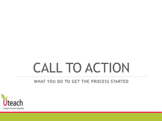 CALL TO ACTION
WHAT YOU DO TO GET THE PROCESS STARTED
 
