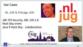 32
NL JUG & Chicago JUG
JSR 375 Security JSR, CDI 2.0
Hack Day event
Java 9 Hack Day - collaboration
Use Cases 
https://github.com/EelcoMeuter/JSR-375-examples
 