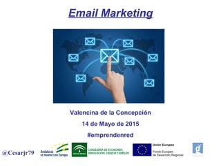 Email Marketing
Valencina de la Concepción
14 de Mayo de 2015
#emprendenred
@Cesarjr79
 