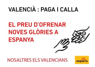 VALENCIÀ : PAGA I CALLA

EL PREU D’OFRENAR
NOVES GLÒRIES A
ESPANYA
 