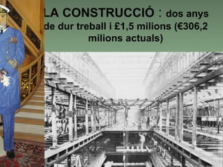 LA CONSTRUCCIÓ : dos anys
de dur treball i £1,5 milions (€306,2
          milions actuals)
 