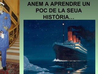 ANEM A APRENDRE UN
  POC DE LA SEUA
    HISTÒRIA…
 