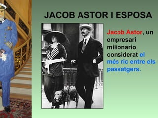 JACOB ASTOR I ESPOSA
          • Jacob Astor, un
            empresari
            milionario
            considerat el
            més ric entre els
            passatgers.
 