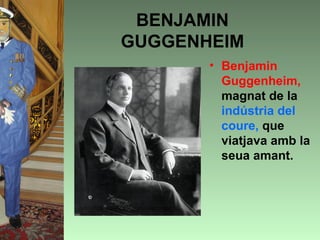 BENJAMIN
GUGGENHEIM
       • Benjamin
         Guggenheim,
         magnat de la
         indústria del
         coure, que
         viatjava amb la
         seua amant.
 