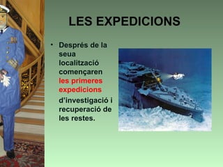 LES EXPEDICIONS
• Després de la
  seua
  localització
  començaren
  les primeres
  expedicions
  d’investigació i
  recuperació de
  les restes.
 