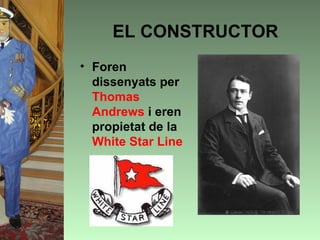 EL CONSTRUCTOR
• Foren
  dissenyats per
  Thomas
  Andrews i eren
  propietat de la
  White Star Line
 