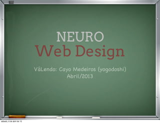NEURO
                           Web Design
                           VáLendo: Cayo Medeiros (yogodoshi)
                                       Abril/2013




sábado, 6 de abril de 13
 