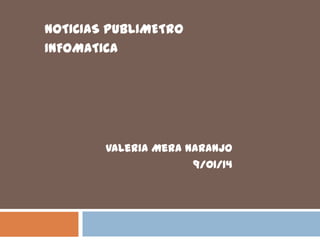 NOTICIAS PUBLIMETRO
INFOMATICA

Valeria Mera Naranjo
9/01/14

 