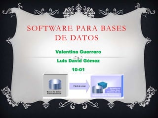 SOFTWARE PARA BASES
DE DATOS
Valentina Guerrero
Luis David Gómez
10-01
 