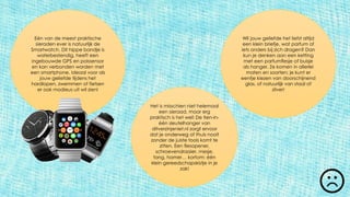 Eén van de meest praktische
sieraden ever is natuurlijk de
Smartwatch. Dit hippe bandje is
waterbestendig, heeft een
ingebouwde GPS en polssensor
en kan verbonden worden met
een smartphone. Ideaal voor als
jouw geliefde tijdens het
hardlopen, zwemmen of fietsen
er ook modieus uit wil zien!
Het is misschien niet helemaal
een sieraad, maar erg
praktisch is het wel! De tien-in-
één sleutelhanger van
ditverzinjeniet.nl zorgt ervoor
dat je onderweg of thuis nooit
zonder de juiste tools komt te
zitten. Een flesopener,
schroevendraaier, mesje,
tang, hamer… kortom: één
klein gereedschapskistje in je
zak!
Wil jouw geliefde het liefst altijd
een klein briefje, wat parfum of
iets anders bij zich dragen? Dan
kun je denken aan een ketting
met een parfumflesje of buisje
als hanger. Ze komen in allerlei
maten en soorten; je kunt er
eentje kiezen van doorschijnend
glas, of natuurlijk van staal of
zilver!
 