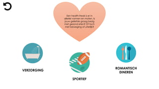 Een health-freak is er in
allerlei vormen en maten. Is
jouw geliefde graag bezig
met gezond eten? Of toch
met beweging of uiterlijk?
VERZORGING
ROMANTISCH
DINEREN
SPORTIEF
 