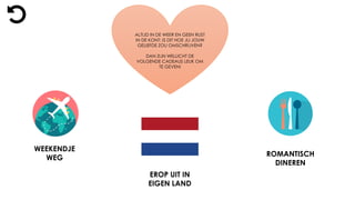 ALTIJD IN DE WEER EN GEEN RUST
IN DE KONT; IS DIT HOE JIJ JOUW
GELIEFDE ZOU OMSCHRIJVEN?
DAN ZIJN WELLICHT DE
VOLGENDE CADEAUS LEUK OM
TE GEVEN!
WEEKENDJE
WEG
ROMANTISCH
DINEREN
EROP UIT IN
EIGEN LAND
 